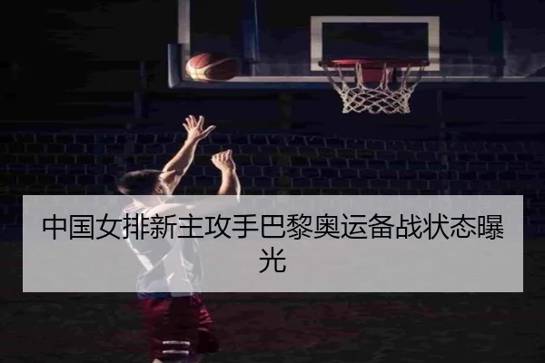 中国女排新主攻手巴黎奥运备战状态曝光