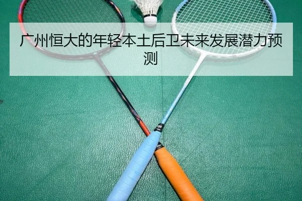 广州恒大的年轻本土后卫未来发展潜力预测